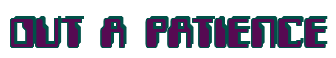 Rendering "OUT A PATIENCE" using Computer Font