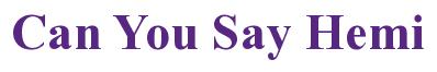 Rendering -Can You Say Hemi - using Times New Roman Bold